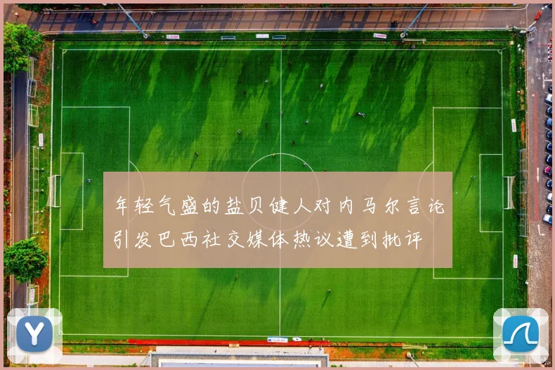 年轻气盛的盐贝健人对内马尔言论引发巴西社交媒体热议遭到批评