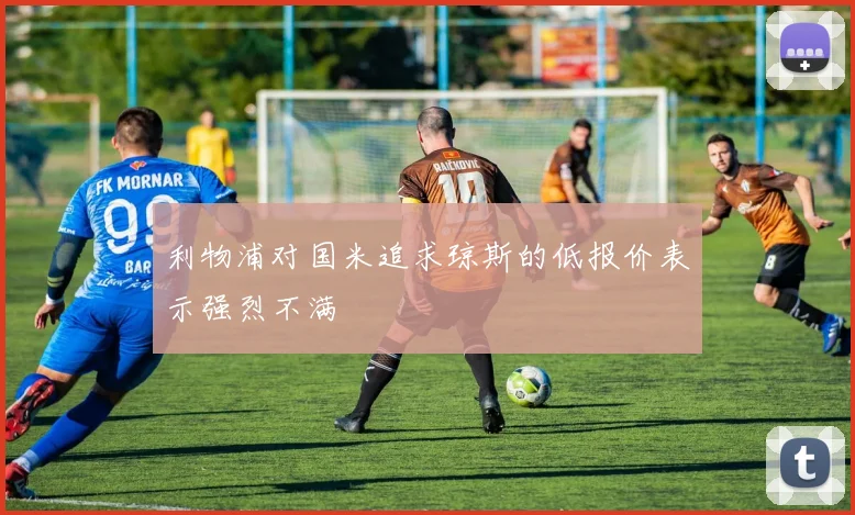 利物浦对国米追求琼斯的低报价表示强烈不满