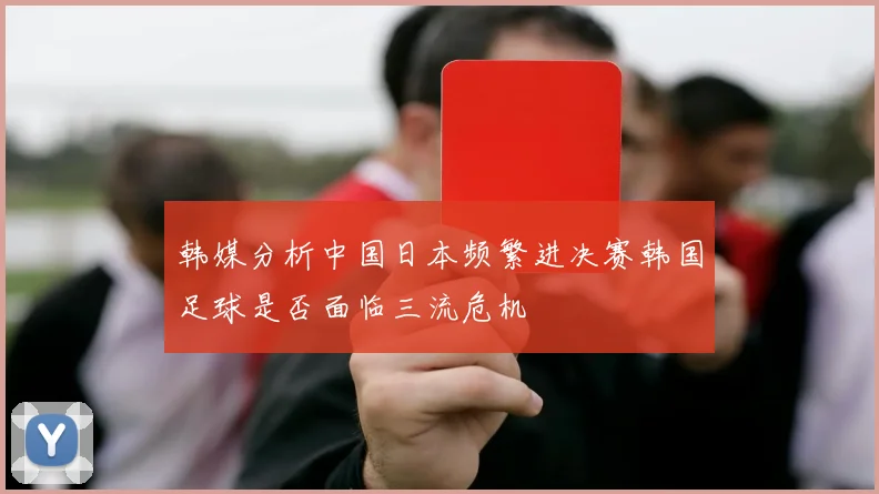 韩媒分析中国日本频繁进决赛韩国足球是否面临三流危机