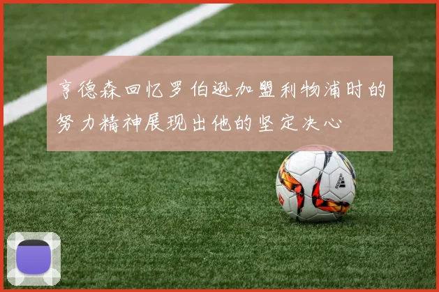 亨德森回忆罗伯逊加盟利物浦时的努力精神展现出他的坚定决心
