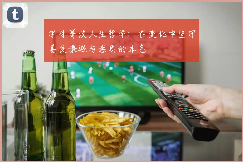 字母哥谈人生哲学：在变化中坚守善良谦逊与感恩的本色